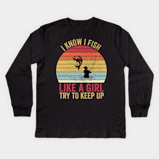 I Know I Fish Like A Girl Try to Keep Kids Long Sleeve T-Shirt